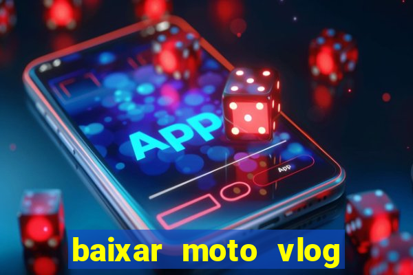 baixar moto vlog brasil dinheiro infinito